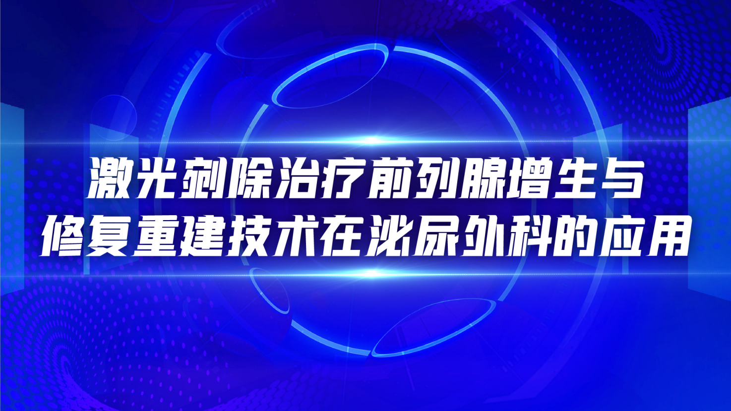 激光到除治疗前列腺增生与 修复重建技术在泌尿外科的应用